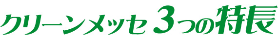 クリーンメッセ3つの特徴